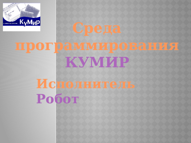 Среда программирования КУМИР Исполнитель Робот 