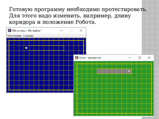 Готовую программу необходимо протестировать. Для этого надо изменить, например, длину коридора и положение Робота. 