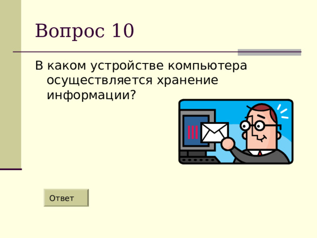 Вопрос 10 В каком устройстве компьютера осуществляется хранение информации? Ответ 