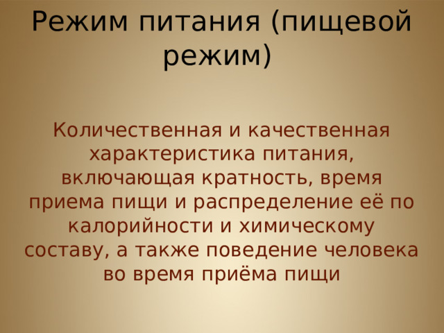 Режим питания (пищевой режим) Количественная и качественная характеристика питания, включающая кратность, время приема пищи и распределение её по калорийности и химическому составу, а также поведение человека во время приёма пищи  