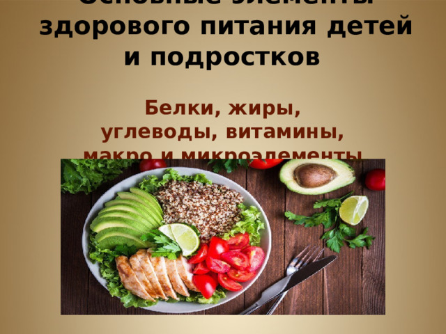    Основные элементы здорового питания детей и подростков  Белки, жиры, углеводы, витамины, макро и микроэлементы .  