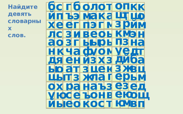 о п г т о л к б с б о к Найдите девять словарных слов. щ т щ а к ъ а й о м э п з р й м е э г х м е г п к м з э ь о е л с н и в п з н з ы р ы а а о г ы у е д м ч у о н т к а ф д й б з х з е д я й н а з ж в а ц е ю ы ц о т з е р г т л а ь ш м ы з ж е з ъ р е з а о д н а х е ю о с о н в у ю е ъ щ м ю в е о с т й п ы о к 