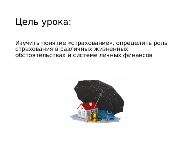 Цель урока: Изучить понятие «страхование», определить роль страхования в различных жизненных обстоятельствах и системе личных финансов 