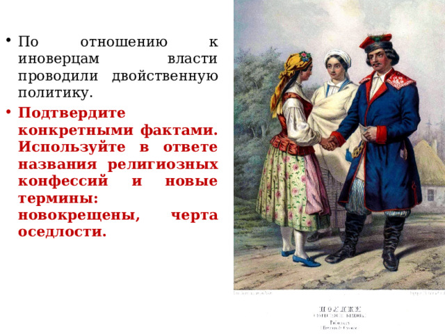 По отношению к иноверцам власти проводили двойственную политику. Подтвердите конкретными фактами. Используйте в ответе названия религиозных конфессий и новые термины: новокрещены, черта оседлости. 