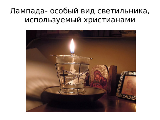 Лампада- особый вид светильника, используемый христианами 