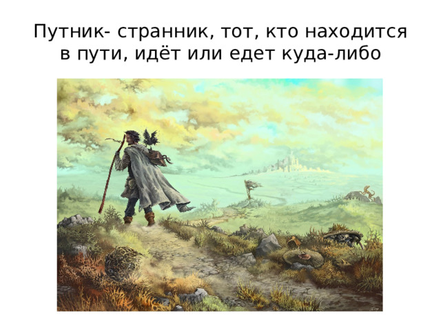 Путник- странник, тот, кто находится в пути, идёт или едет куда-либо 