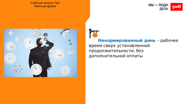 Учебный вопрос №2  Рабочее время    Ненормированный день – рабочее время сверх установленной продолжительности, без дополнительной оплаты 
