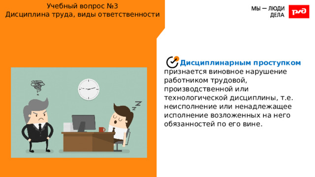 Учебный вопрос №3  Дисциплина труда, виды ответственности Дисциплинарным проступком признается виновное нарушение работником трудовой, производственной или технологической дисциплины, т.е. неисполнение или ненадлежащее исполнение возложенных на него обязанностей по его вине. 