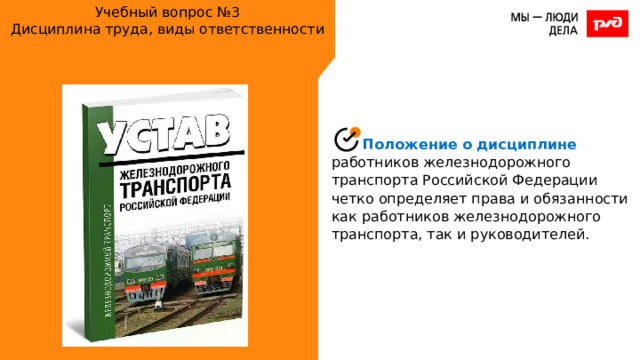 Учебный вопрос №3  Дисциплина труда, виды ответственности Положение о дисциплине работников железнодорожного транспорта Российской Федерации четко определяет права и обязанности как работников железнодорожного транспорта, так и руководителей. 