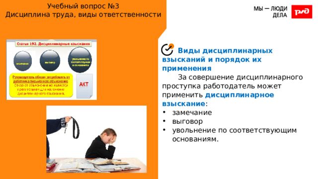 Учебный вопрос №3  Дисциплина труда, виды ответственности Виды дисциплинарных взысканий и порядок их применения За совершение дисциплинарного проступка работодатель может применить дисциплинарное взыскание : замечание выговор увольнение по соответствующим основаниям. 