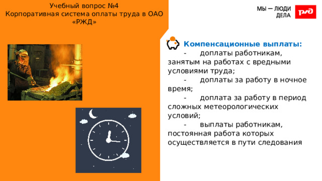 Учебный вопрос №4  Корпоративная система оплаты труда в ОАО «РЖД» Компенсационные выплаты: -  доплаты работникам, занятым на работах с вредными условиями труда; -  доплаты за работу в ночное время; -  доплата за работу в период сложных метеорологических условий; -  выплаты работникам, постоянная работа которых осуществляется в пути следования 