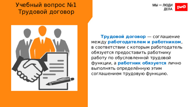 Учебный вопрос №1  Трудовой договор Трудовой договор — соглашение между работодателем и работником , в соответствии с которым работодатель обязуется предоставить работнику работу по обусловленной трудовой функции, а работник обязуется лично выполнять определённую этим соглашением трудовую функцию. 