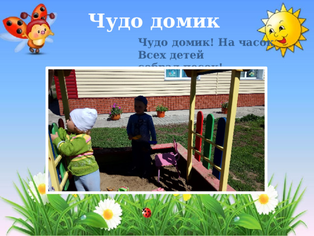 Чудо домик Чудо домик! На часок  Всех детей собрал песок! 