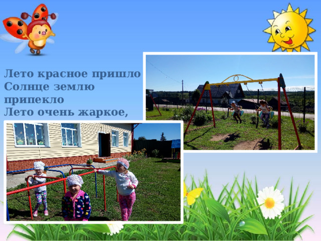 Лето красное пришло  Солнце землю припекло  Лето очень жаркое,  Солнце летом яркое.  