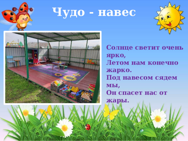 Чудо - навес Солнце светит очень ярко,  Летом нам конечно жарко.  Под навесом сядем мы,  Он спасет нас от жары. 