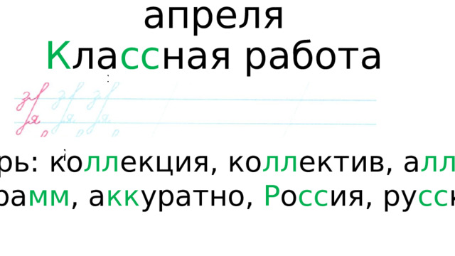 Се мнадцатое  апреля  К ла сс ная работа   С ловарь: ко лл екция, ко лл ектив, а лл ея, килогра мм , а кк уратно, Р о сс ия, ру сс кий. 