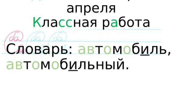 Д вадцать вт о р о е апреля  К ла сс ная р а бота   Словарь: ав т о м о б и ль, ав т о м о б и льный.   