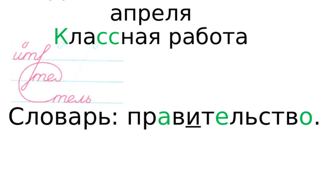 Д вадцать ш е стое апреля  К ла сс ная работа   Словарь: пр а в и т е льств о . 