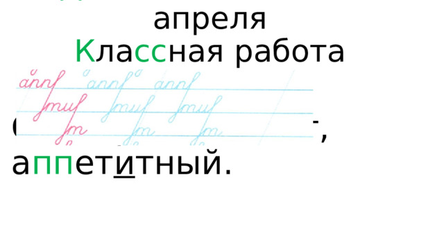 Д вадцать с е дьмое апреля  К ла сс ная работа   Словарь: а пп ет и т, а пп ет и тный. 