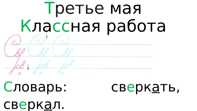 Т ретье  мая  К ла сс ная работа   С ловарь: св е рк а ть, св е рк а л. 