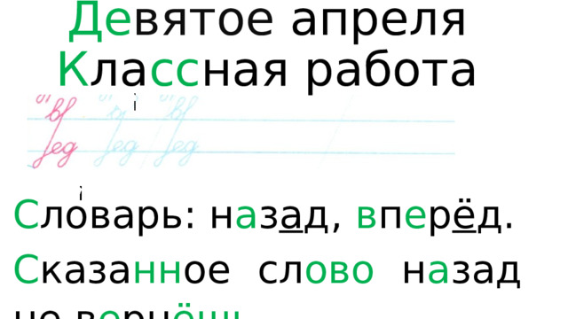 Де вятое  апреля  К ла сс ная работа   С ловарь: н а з а д, в п е р ё д. С каза нн ое сл ово н а зад не в е рн ёшь . 