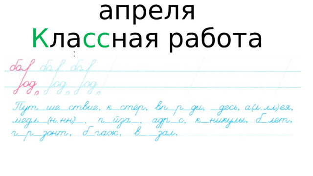 Д в е надцатое  апреля  К ла сс ная работа   