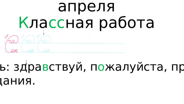 Пя тнадцатое  апреля  К ла сс ная работа   С ловарь: здра в ствуй, п о жалуйста, пр о щай, до св и дания. 