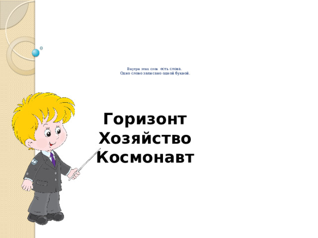         Внутри этих слов есть слова.  Одно слово записано одной буквой. Горизонт Хозяйство Космонавт 