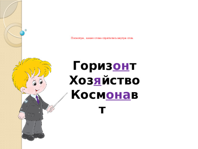         Посмотри , какие слова спрятались внутри слов.  Гориз он т Хоз я йство Косм она вт 