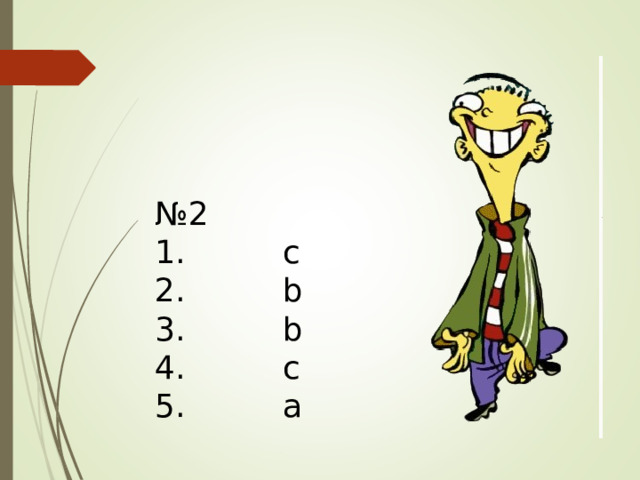 № 2 1.   с 2.   b 3.   b 4.   c 5.   a 