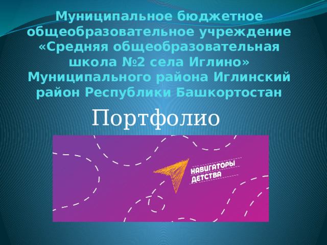 Муниципальное бюджетное общеобразовательное учреждение  «Средняя общеобразовательная школа №2 села Иглино»  Муниципального района Иглинский район Республики Башкортостан   Портфолио 