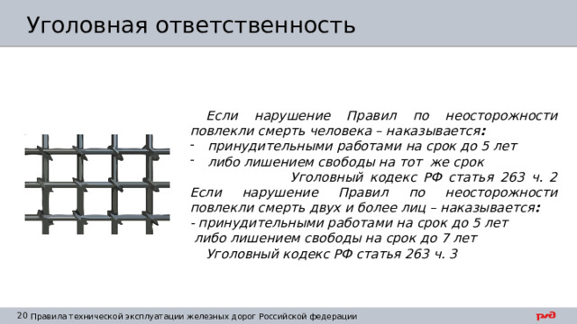 Уголовная ответственность  Если нарушение Правил по неосторожности повлекли смерть человека – наказывается :  принудительными работами на срок до 5 лет  либо лишением свободы на тот же срок  Уголовный кодекс РФ статья 263 ч. 2  Если нарушение Правил по неосторожности повлекли смерть двух и более лиц – наказывается : - принудительными работами на срок до 5 лет  либо лишением свободы на срок до 7 лет  Уголовный кодекс РФ статья 263 ч. 3 
