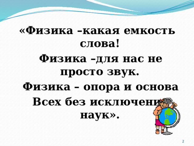 «Физика –какая емкость слова!  Физика –для нас не просто звук.  Физика – опора и основа  Всех без исключения наук».  