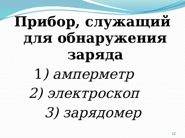 Прибор, служащий для обнаружения заряда 1 ) амперметр 2) электроскоп 3) зарядомер  