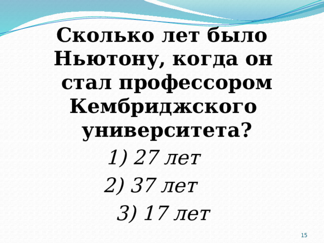 Сколько лет было Ньютону, когда он стал профессором Кембриджского университета? 1) 27 лет 2) 37 лет 3) 17 лет  