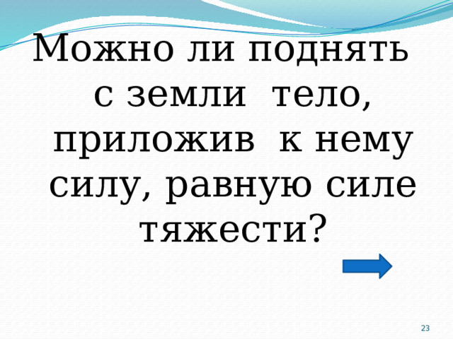 Можно ли поднять с земли тело, приложив к нему силу, равную силе тяжести?  