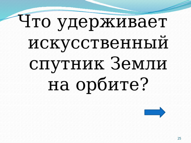 Что удерживает искусственный спутник Земли на орбите?  