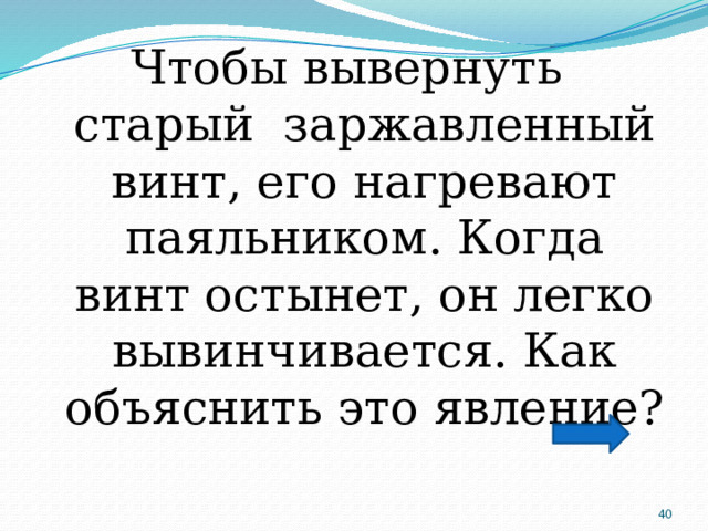 Чтобы вывернуть старый заржавленный винт, его нагревают паяльником. Когда винт остынет, он легко вывинчивается. Как объяснить это явление?  