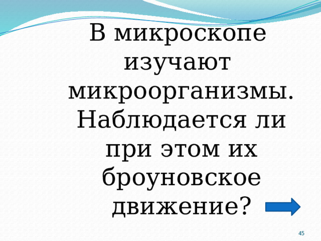 В микроскопе изучают микроорганизмы. Наблюдается ли при этом их броуновское движение?  