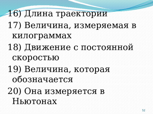 16) Длина траектории 17) Величина, измеряемая в килограммах 18) Движение с постоянной скоростью 19) Величина, которая обозначается 20) Она измеряется в Ньютонах  