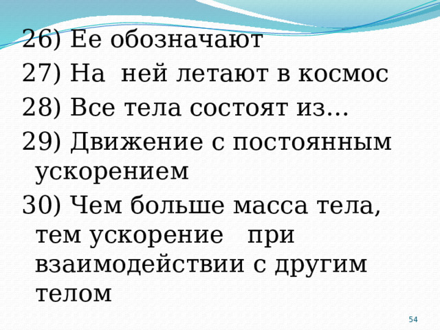 26) Ее обозначают 27) На ней летают в космос 28) Все тела состоят из… 29) Движение с постоянным ускорением 30) Чем больше масса тела, тем ускорение при взаимодействии с другим телом  