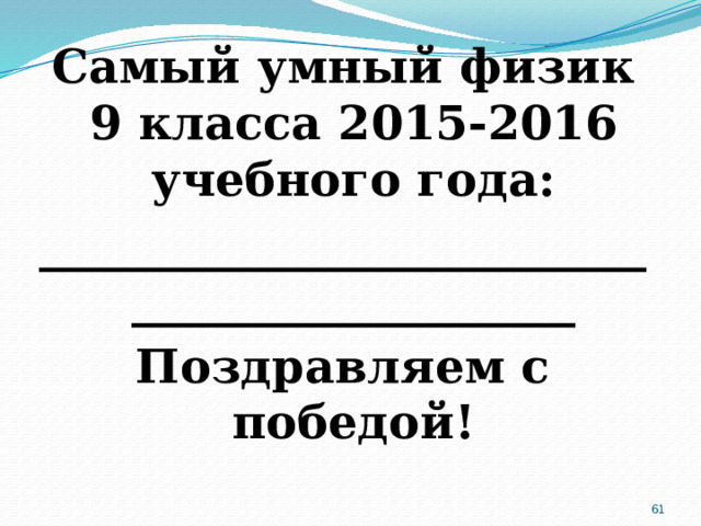 Самый умный физик 9 класса 2015-2016 учебного года: _____________________________________________ Поздравляем с победой!   