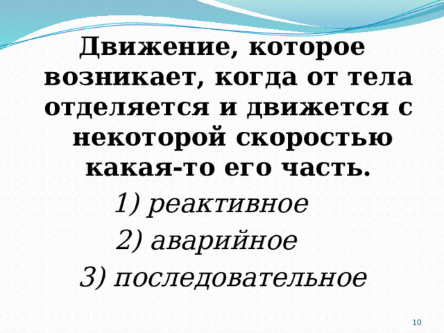 Движение, которое возникает, когда от тела отделяется и движется с некоторой скоростью какая-то его часть. 1) реактивное 2) аварийное 3) последовательное  