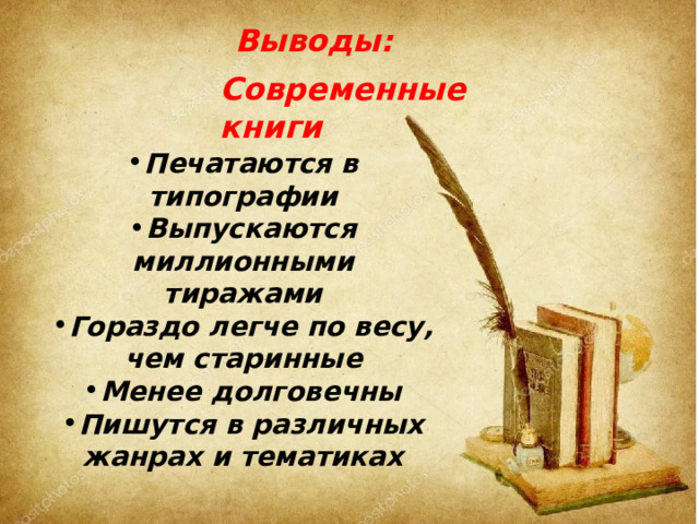 Выводы: Современные книги Печатаются в типографии Выпускаются миллионными тиражами Гораздо легче по весу, чем старинные Менее долговечны Пишутся в различных жанрах и тематиках 