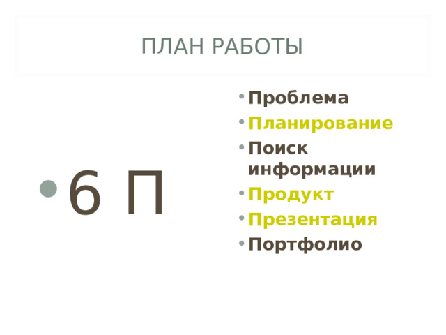 ПЛАН РАБОТЫ 6 П Проблема Планирование Поиск информации Продукт Презентация Портфолио  