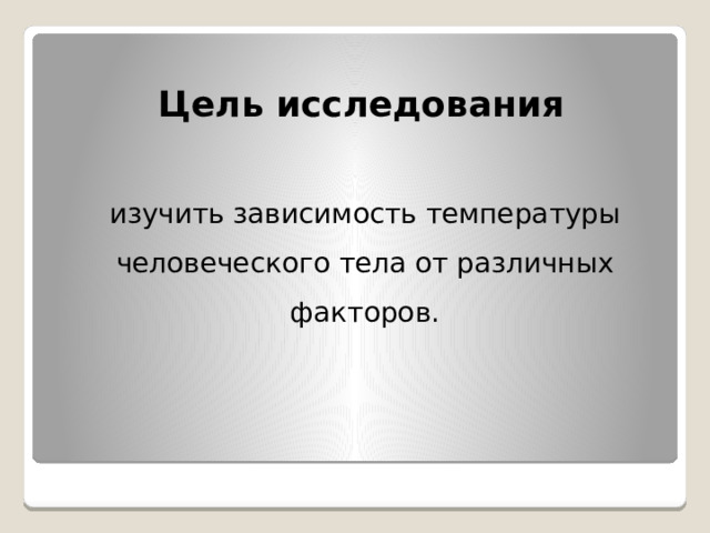 Цель исследования изучить зависимость температуры человеческого тела от различных факторов. 