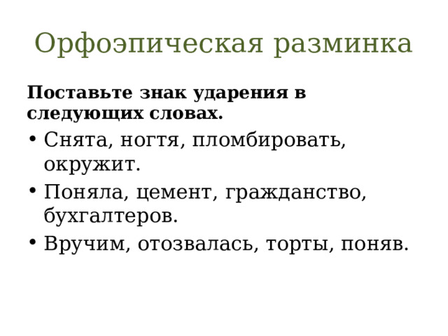 Орфоэпическая разминка Поставьте знак ударения в следующих словах. Снята, ногтя, пломбировать, окружит. Поняла, цемент, гражданство, бухгалтеров. Вручим, отозвалась, торты, поняв. 