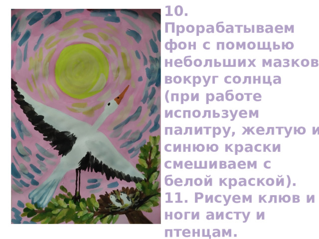 10. Прорабатываем фон с помощью небольших мазков вокруг солнца (при работе используем палитру, желтую и синюю краски смешиваем с белой краской). 11. Рисуем клюв и ноги аисту и птенцам. 12. Любуемся результатом. 