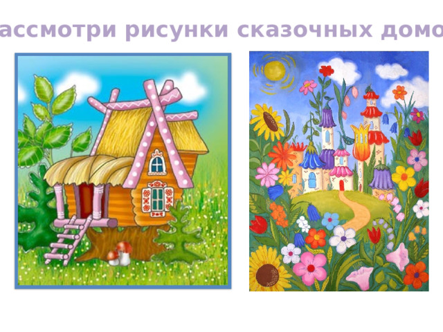 Рассмотри рисунки сказочных домов 