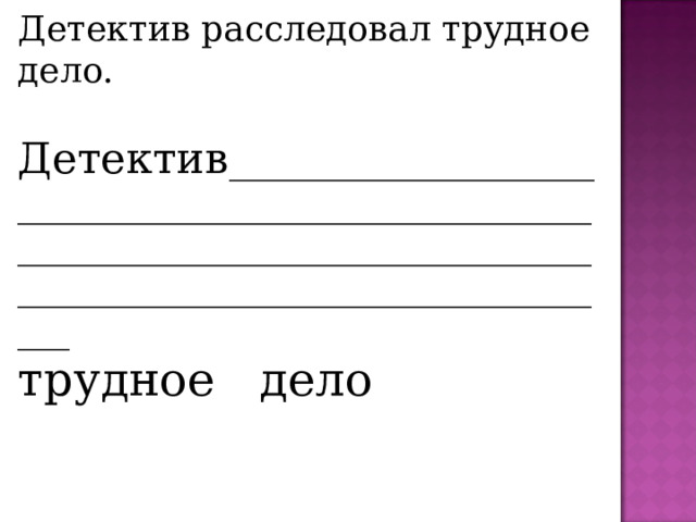  5. Детектив расследовал трудное дело. Детектив ___________________________________________________________________________________________________________________________ трудное дело 